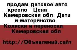 продам детское авто-кресло › Цена ­ 1 500 - Кемеровская обл. Дети и материнство » Коляски и переноски   . Кемеровская обл.